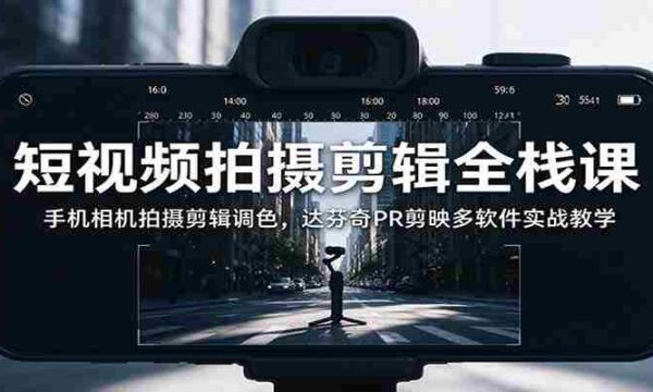 全面掌握短视频制作技能：从手机拍摄到调色，多软件实战解析与达芬奇PR、剪映应用教学