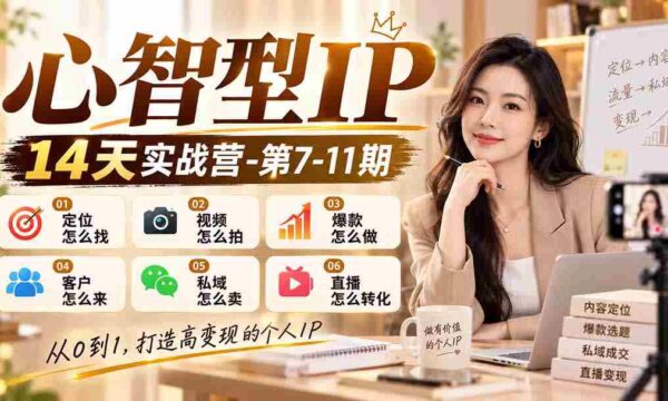 纯干货】14天心智IP实战训练营第7-11期：揭秘定位技巧、视频拍摄秘诀、爆款打造策略、吸引客户之道、私域销售技巧及直播转化攻略