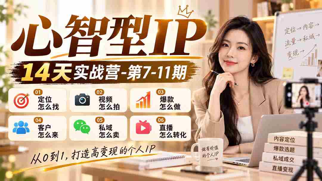 纯干货】14天心智IP实战训练营第7-11期：揭秘定位技巧、视频拍摄秘诀、爆款打造策略、吸引客户之道、私域销售技巧及直播转化攻略