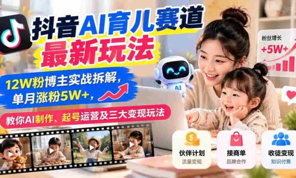 揭秘抖音AI育儿领域新趋势：粉丝突破12万达人亲授经验，月增粉丝超五万，掌握AI内容制作、账号运营与三大盈利技巧