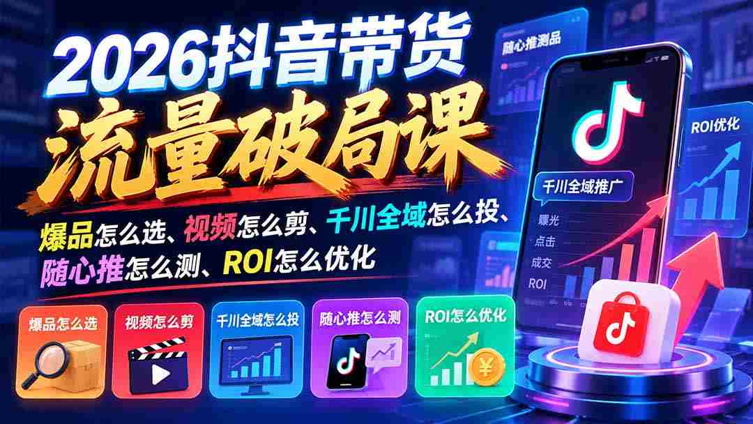 2026抖音流量带货新攻略：爆款甄选指南、视频剪辑秘籍、千川全渠道投放技巧、随心推效果评测、ROI精准优化策略