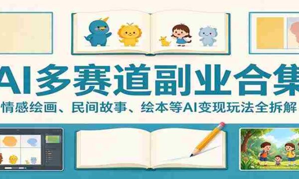 AI多赛道副业合集：情感绘画、民间故事、绘本等AI变现玩法全拆解
