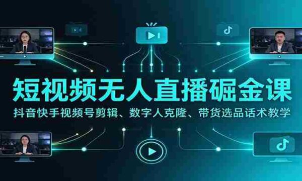 揭秘短视频无人直播赚钱秘籍：抖音快手视频号剪辑技巧、数字人克隆技术、带货选品话术全方位教学
