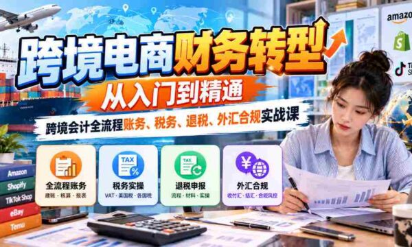 深入解析跨境电商财务升级：新手至高手的跨越之旅——全方位跨境会计实务课程，涵盖账务、税务、退税与外汇合规