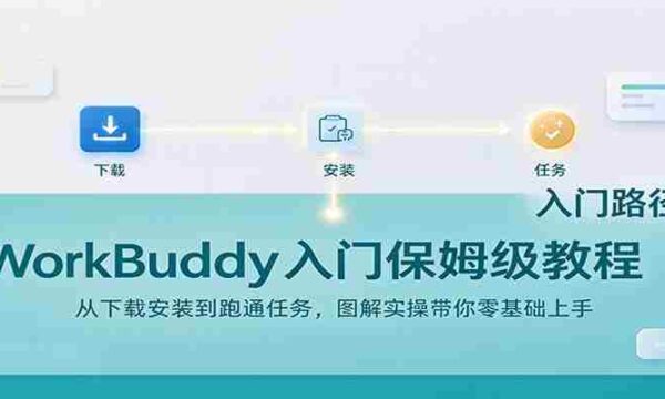 轻松上手WorkBuddy：下载安装攻略及任务实操，图文详解助你零基础起步