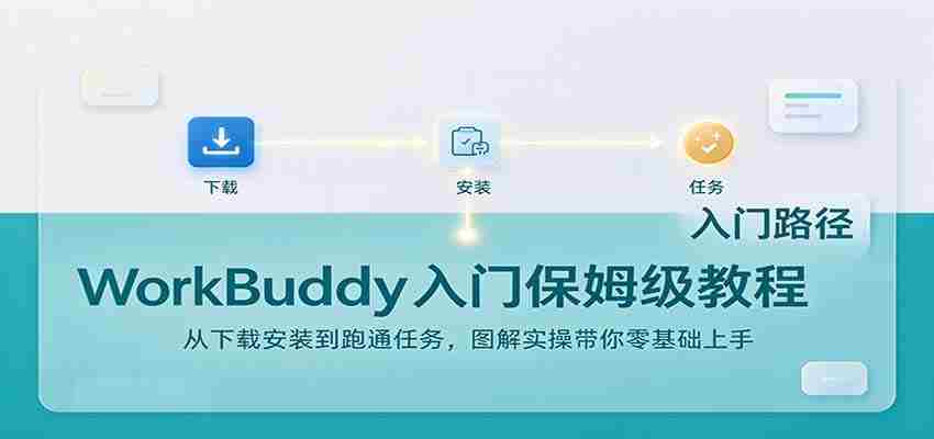 轻松上手WorkBuddy：下载安装攻略及任务实操，图文详解助你零基础起步