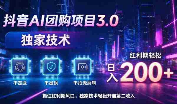 揭秘：抖音AI团购新版本3.0，无需露脸、出境或剪辑，技术独步，红利期日赚200+轻松实现