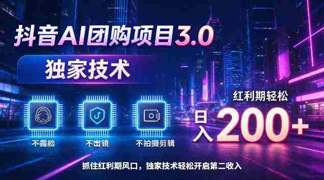 揭秘：抖音AI团购新版本3.0，无需露脸、出境或剪辑，技术独步，红利期日赚200+轻松实现