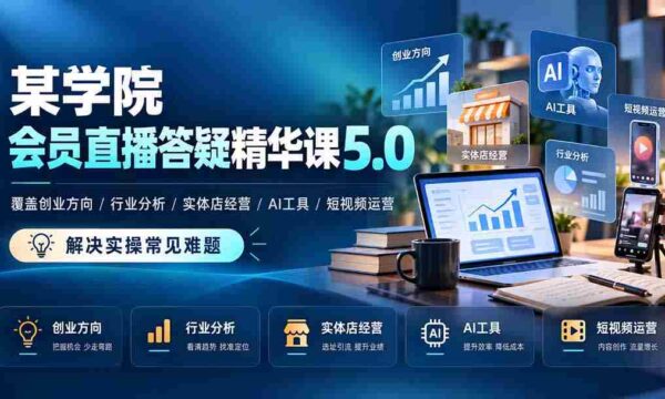 探索创业之道，行业洞察与实体经营秘诀——某学院会员直播课5.0，AI助力短视频运营，解密实操难题全方位解析！