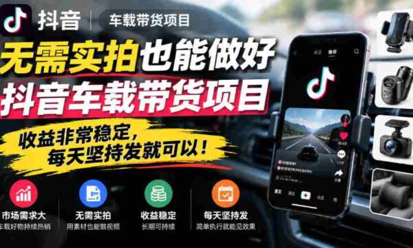 轻松驾驭抖音车载带货，无需实拍，日日收益稳如泰山！