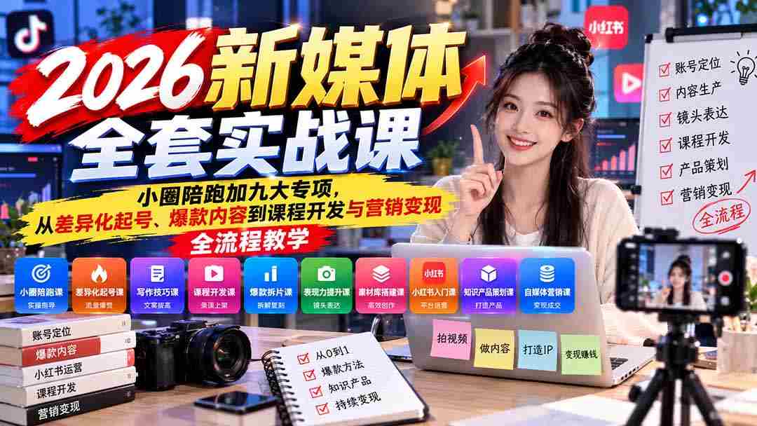2026新媒体实战教程：小范围实战指导+九大领域深耕，涵盖账号打造、爆款内容制作至课程设计与营销盈利全链条教学