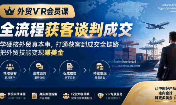 外贸精英专属课程：掌握全程客户获取与谈判技巧，外贸实战技能提升，实现从接触客户到成功交易的全链条突破，外贸赚钱之路一网打尽