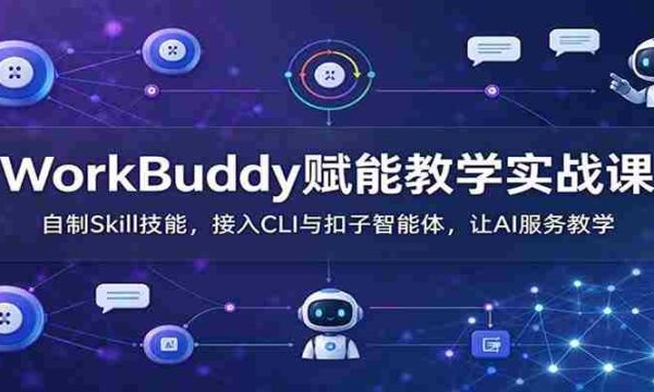 WorkBuddy助力教学实战培训：打造个性化Skill技能，无缝对接CLI与扣子智能助手，AI助力教学体验升级