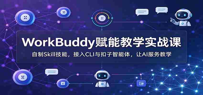WorkBuddy助力教学实战培训：打造个性化Skill技能，无缝对接CLI与扣子智能助手，AI助力教学体验升级