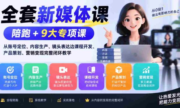 一站式新媒体培训套餐：涵盖账号定位、内容制作、镜头技巧至课程设计、产品规划、营销盈利全流程辅导