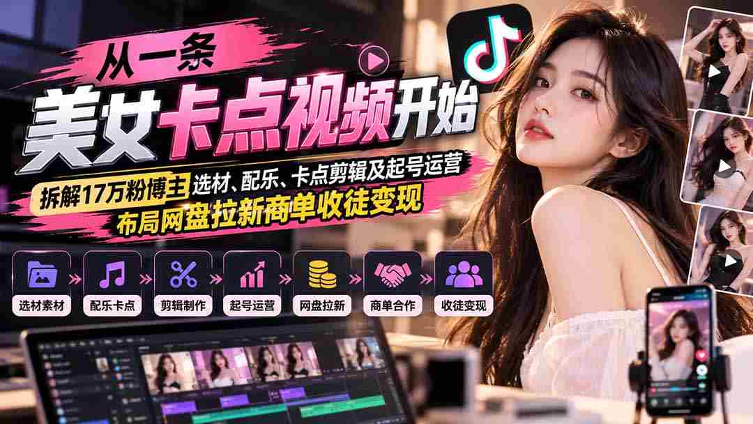 揭秘美女卡点短视频背后的秘密：解析17万粉丝博主如何挑选素材、制作音乐、巧妙剪辑，以及成功起号运营、策划网盘推广和徒弟招募盈利策略