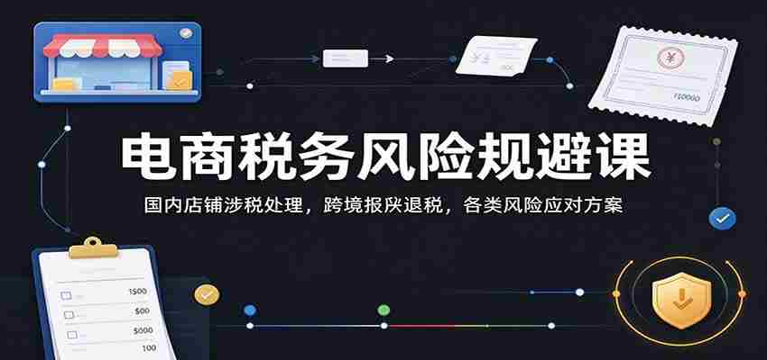 电商税务风险巧避指南：解析国内店铺税收操作，跨境报关退税技巧，全方位风险管控策略