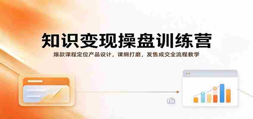 知识变现操盘训练营：爆款课程定位产品设计，课纲打磨，发售成交全流程教学