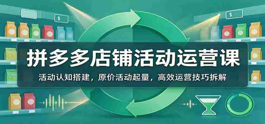 揭秘拼多多活动运营秘籍：从活动理解到销量引爆，掌握高效运营之道