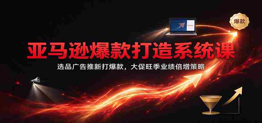 爆款秘籍大揭秘：亚马逊精选广告策略，旺季促销翻倍盈利之道