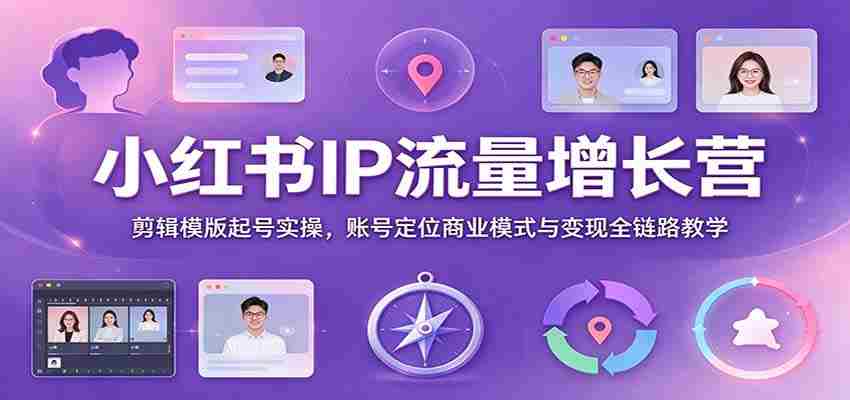打造爆款笔记：小红书IP流量特训班，全方位揭秘剪辑技巧与商业变现策略