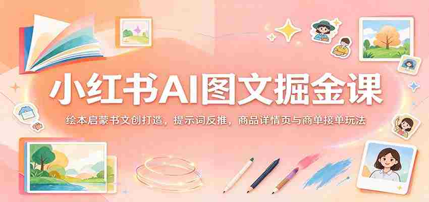 揭秘小红书AI图文变现秘籍：绘本创意书作设计，关键词逆向挖掘，商品详情页优化与订单成交策略