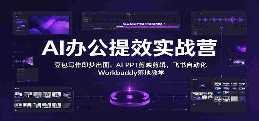 智能办公效率加速班：豆包文字一触成画，AI PPT剪辑如飞，飞书Workbuddy自动化实操教学