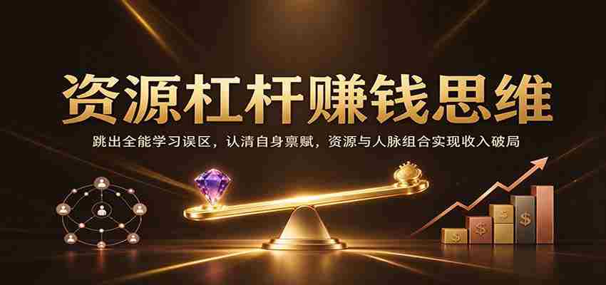 巧妙利用资源杠杆，打破全才学习迷思，挖掘个人优势，资源人脉融合助力财富突破
