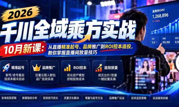 2026千川全域乘方实战-10月新课：从直播精准起号、品牌推广到ROI控本追投，教你掌握直播间放量技巧