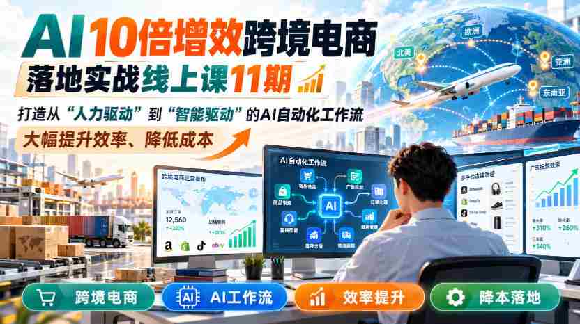 AI赋能跨境电商，实战提升效率：第11期线上课程揭秘智能驱动工作流，成本降低高达10倍