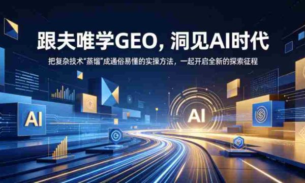夫唯教你轻松掌握GEO，AI时代洞察解析，将繁复技术简化为易学实操，携手迈入探索之旅（更新至2026年10月）