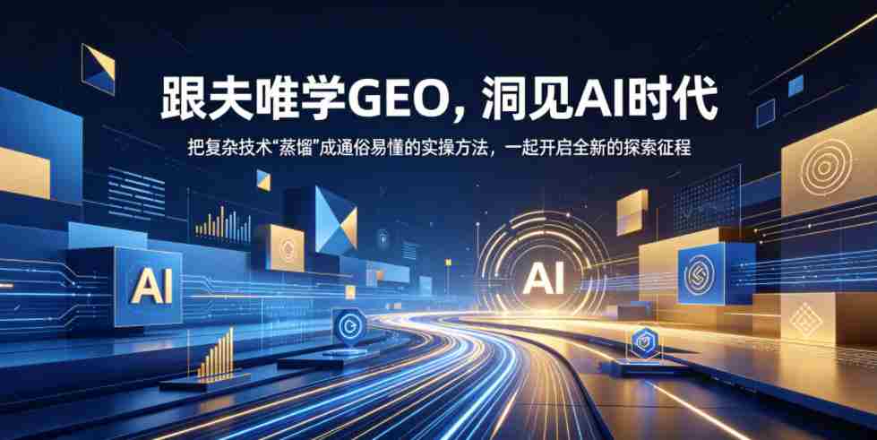 夫唯教你轻松掌握GEO，AI时代洞察解析，将繁复技术简化为易学实操，携手迈入探索之旅（更新至2026年10月）
